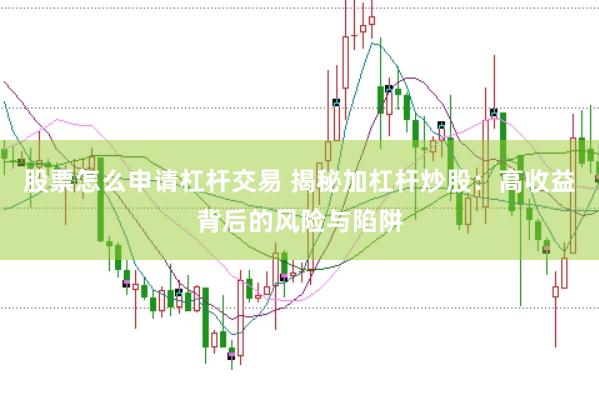 股票怎么申请杠杆交易 揭秘加杠杆炒股：高收益背后的风险与陷阱