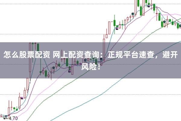 怎么股票配资 网上配资查询：正规平台速查，避开风险！