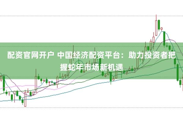 配资官网开户 中国经济配资平台：助力投资者把握蛇年市场新机遇