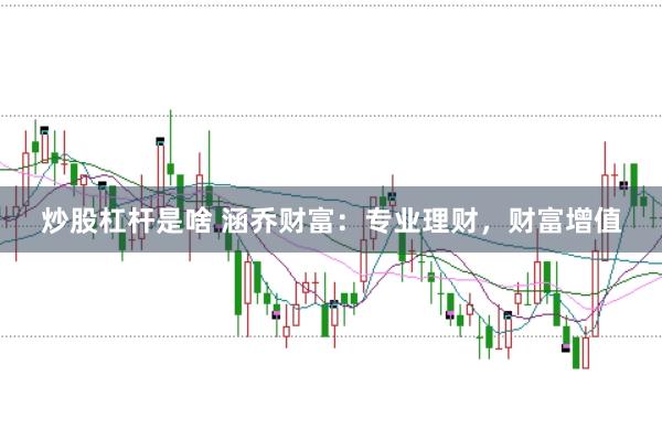 炒股杠杆是啥 涵乔财富：专业理财，财富增值