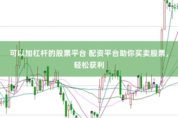 可以加杠杆的股票平台 配资平台助你买卖股票，轻松获利