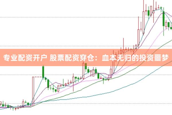 专业配资开户 股票配资穿仓：血本无归的投资噩梦