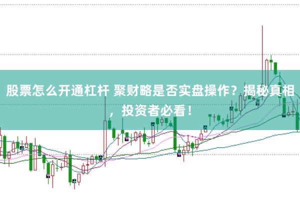 股票怎么开通杠杆 聚财略是否实盘操作？揭秘真相，投资者必看！