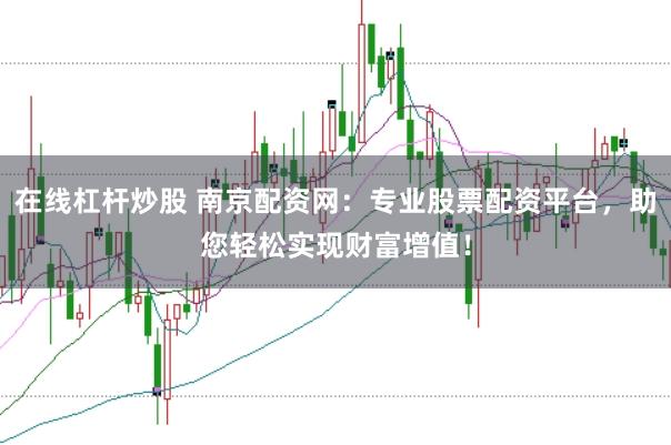 在线杠杆炒股 南京配资网：专业股票配资平台，助您轻松实现财富增值！