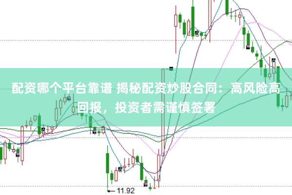 配资哪个平台靠谱 揭秘配资炒股合同：高风险高回报，投资者需谨慎签署