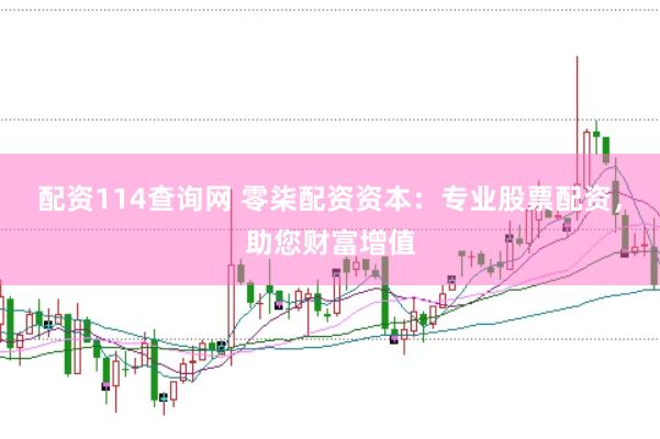 配资114查询网 零柒配资资本：专业股票配资，助您财富增值