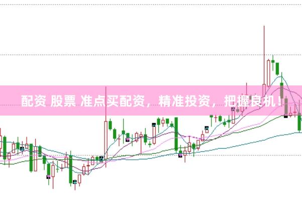 配资 股票 准点买配资，精准投资，把握良机！