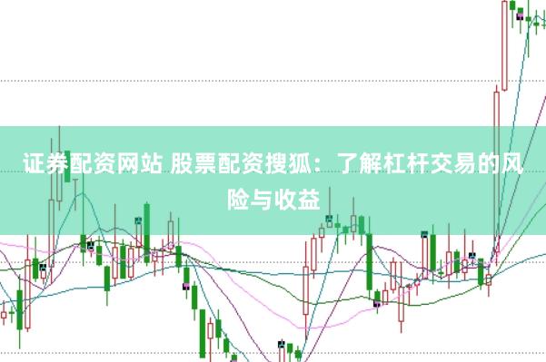证券配资网站 股票配资搜狐：了解杠杆交易的风险与收益