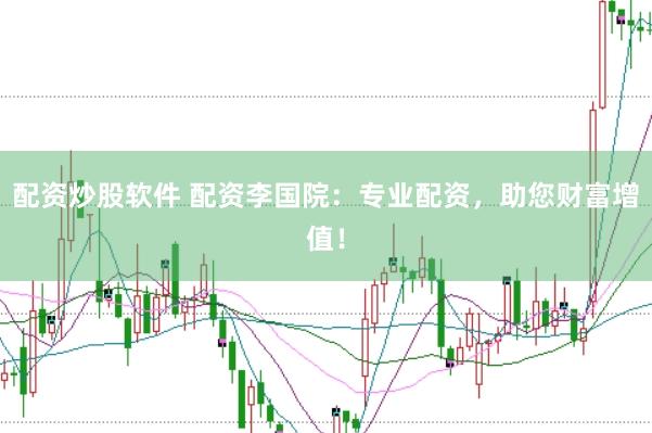 配资炒股软件 配资李国院：专业配资，助您财富增值！
