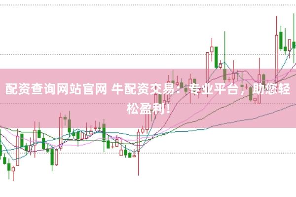 配资查询网站官网 牛配资交易：专业平台，助您轻松盈利！