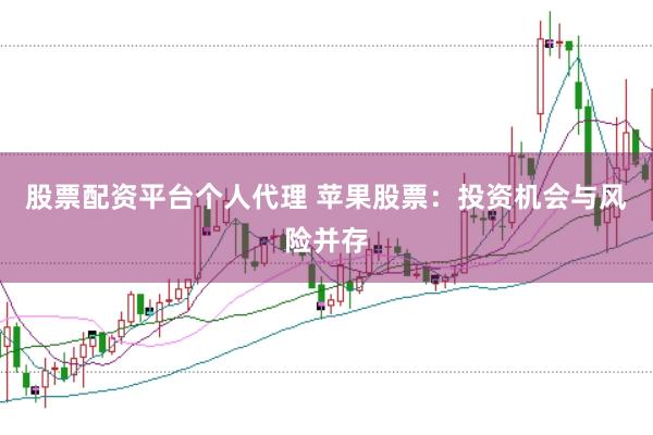 股票配资平台个人代理 苹果股票：投资机会与风险并存
