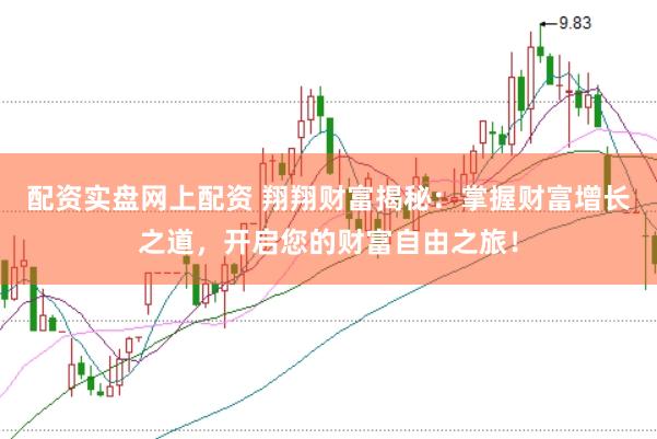 配资实盘网上配资 翔翔财富揭秘：掌握财富增长之道，开启您的财富自由之旅！