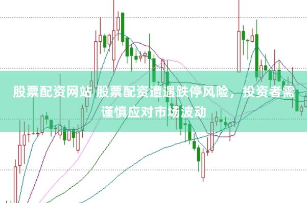 股票配资网站 股票配资遭遇跌停风险，投资者需谨慎应对市场波动