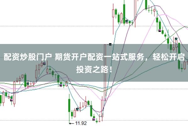 配资炒股门户 期货开户配资一站式服务，轻松开启投资之路！