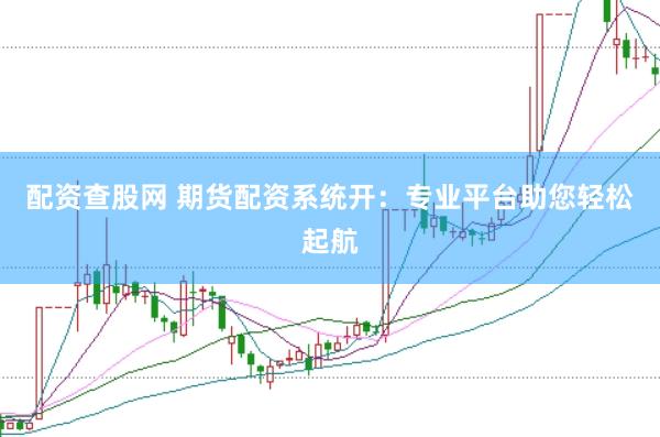 配资查股网 期货配资系统开：专业平台助您轻松起航