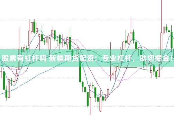 股票有杠杆吗 新疆期货配资：专业杠杆，助您掘金！