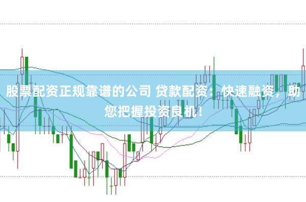 股票配资正规靠谱的公司 贷款配资：快速融资，助您把握投资良机！