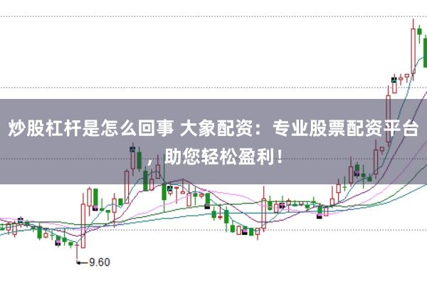 炒股杠杆是怎么回事 大象配资：专业股票配资平台，助您轻松盈利！