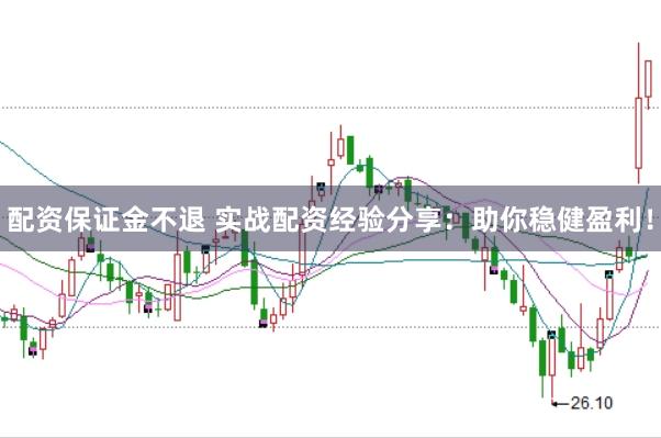 配资保证金不退 实战配资经验分享：助你稳健盈利！