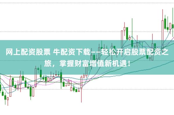 网上配资股票 牛配资下载——轻松开启股票配资之旅，掌握财富增值新机遇！