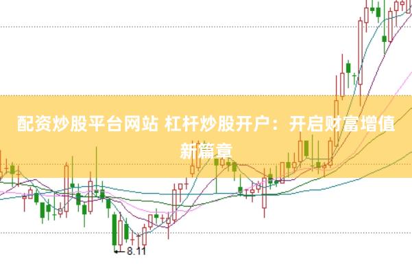 配资炒股平台网站 杠杆炒股开户：开启财富增值新篇章