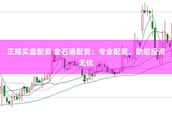 正规实盘配资 金石通配资：专业配资，助您投资无忧