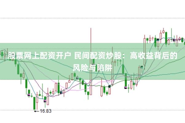 股票网上配资开户 民间配资炒股：高收益背后的风险与陷阱