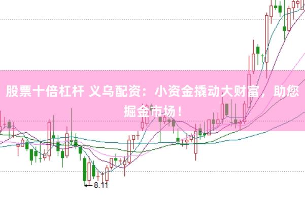 股票十倍杠杆 义乌配资：小资金撬动大财富，助您掘金市场！