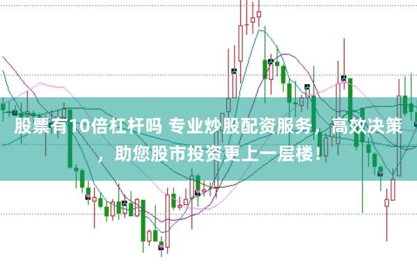 股票有10倍杠杆吗 专业炒股配资服务，高效决策，助您股市投资更上一层楼！