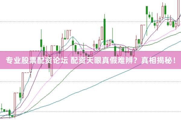 专业股票配资论坛 配资天眼真假难辨？真相揭秘！