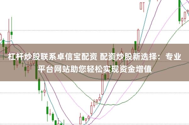 杠杆炒股联系卓信宝配资 配资炒股新选择：专业平台网站助您轻松实现资金增值
