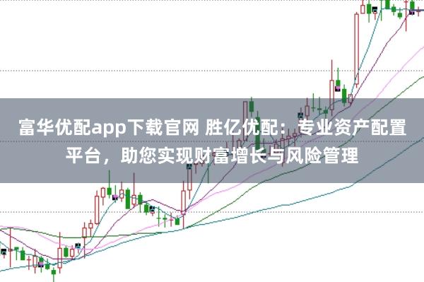富华优配app下载官网 胜亿优配：专业资产配置平台，助您实现财富增长与风险管理