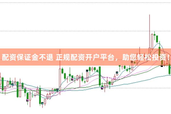 配资保证金不退 正规配资开户平台，助您轻松投资！