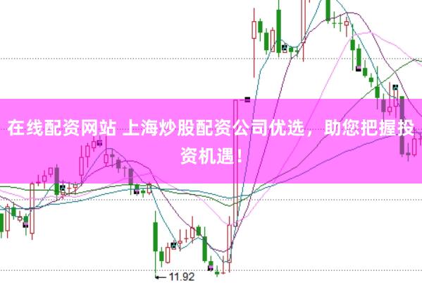 在线配资网站 上海炒股配资公司优选，助您把握投资机遇！