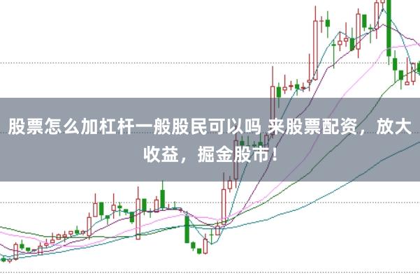 股票怎么加杠杆一般股民可以吗 来股票配资，放大收益，掘金股市！