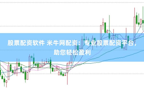 股票配资软件 米牛网配资：专业股票配资平台，助您轻松盈利