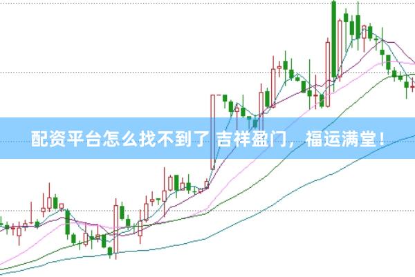 配资平台怎么找不到了 吉祥盈门，福运满堂！