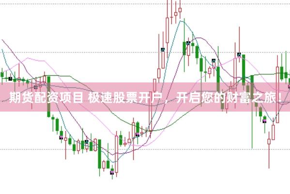 期货配资项目 极速股票开户，开启您的财富之旅！