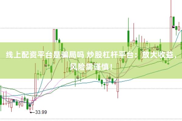线上配资平台是骗局吗 炒股杠杆平台：放大收益，风险需谨慎！