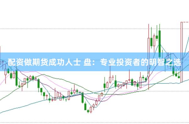 配资做期货成功人士 盘：专业投资者的明智之选