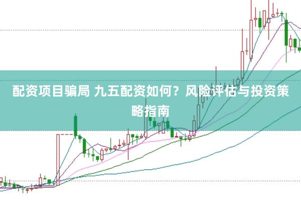 配资项目骗局 九五配资如何？风险评估与投资策略指南