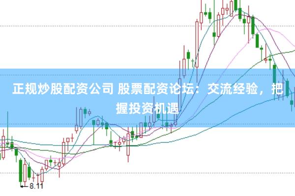 正规炒股配资公司 股票配资论坛：交流经验，把握投资机遇