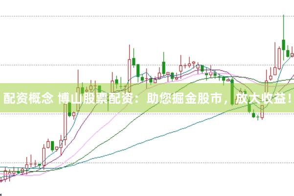 配资概念 博山股票配资：助您掘金股市，放大收益！