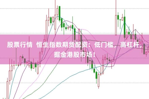 股票行情  恒生指数期货配资：低门槛，高杠杆，掘金港股市场！