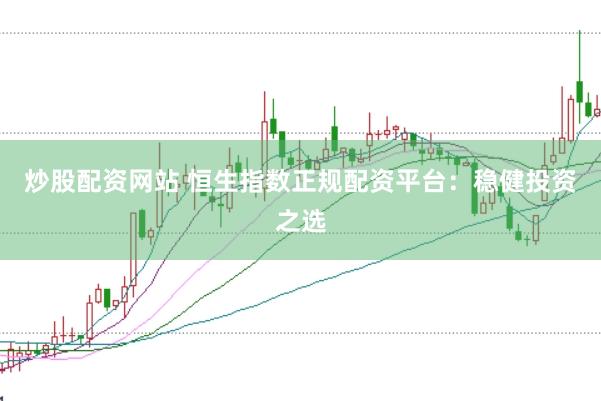 炒股配资网站 恒生指数正规配资平台：稳健投资之选