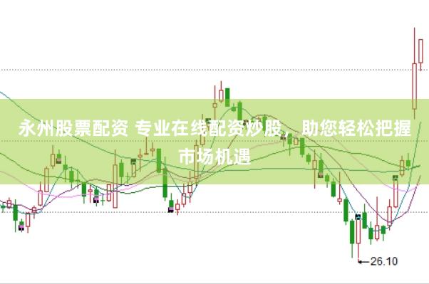 永州股票配资 专业在线配资炒股，助您轻松把握市场机遇