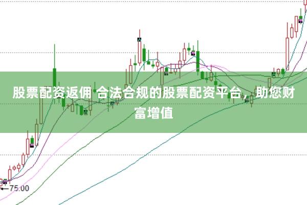 股票配资返佣 合法合规的股票配资平台，助您财富增值