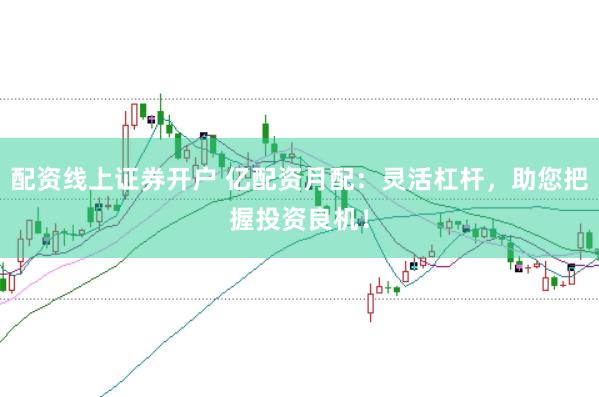 配资线上证券开户 亿配资月配：灵活杠杆，助您把握投资良机！