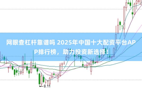 网眼查杠杆靠谱吗 2025年中国十大配资平台APP排行榜，助力投资新选择！