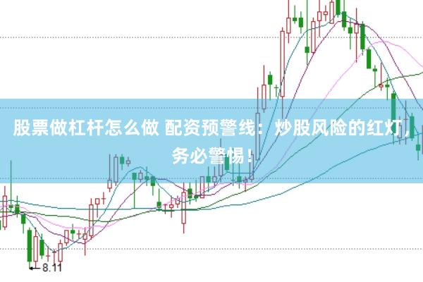 股票做杠杆怎么做 配资预警线：炒股风险的红灯，务必警惕！